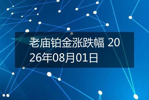 老庙铂金涨跌幅 2026年08月01日
