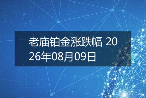 老庙铂金涨跌幅 2026年08月09日