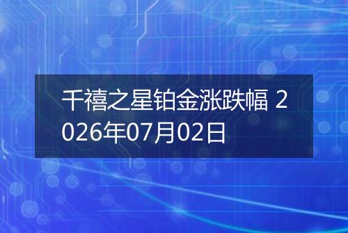 千禧之星铂金涨跌幅 2026年07月02日