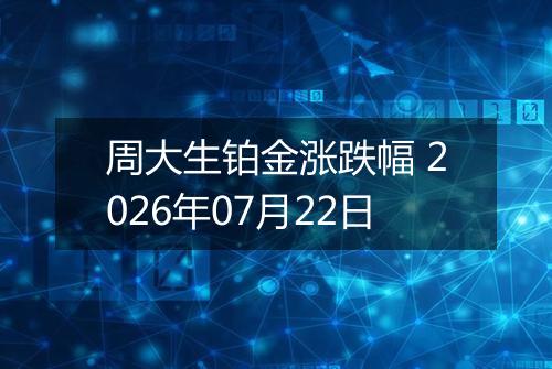周大生铂金涨跌幅 2026年07月22日