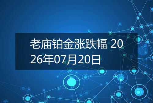 老庙铂金涨跌幅 2026年07月20日
