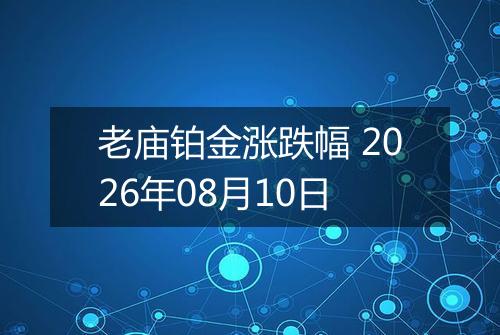 老庙铂金涨跌幅 2026年08月10日