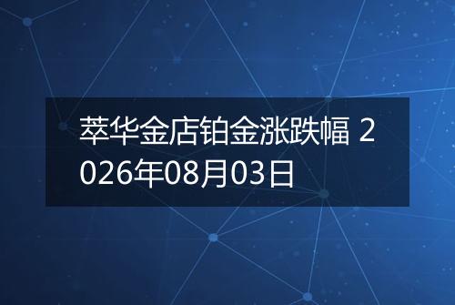 萃华金店铂金涨跌幅 2026年08月03日