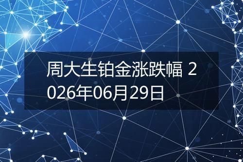周大生铂金涨跌幅 2026年06月29日