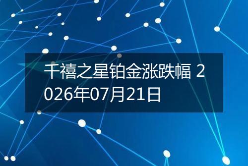 千禧之星铂金涨跌幅 2026年07月21日