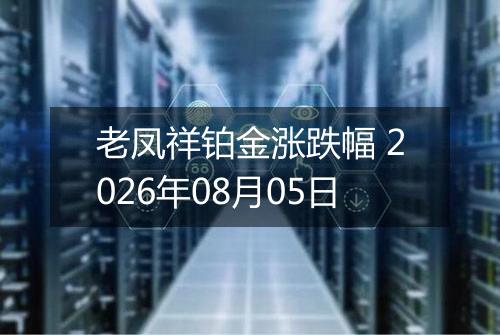 老凤祥铂金涨跌幅 2026年08月05日