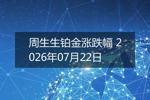 周生生铂金涨跌幅 2026年07月22日