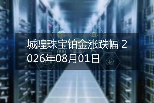 城隍珠宝铂金涨跌幅 2026年08月01日
