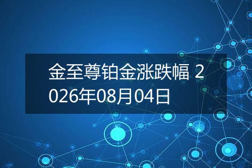 金至尊铂金涨跌幅 2026年08月04日