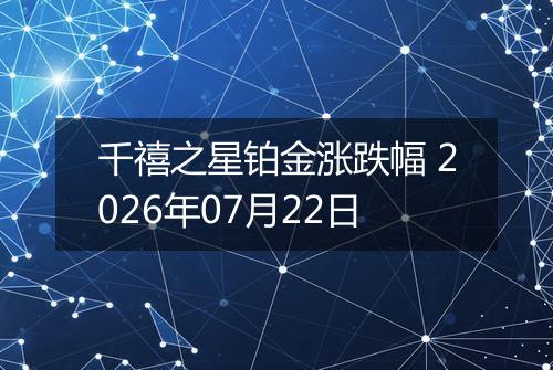 千禧之星铂金涨跌幅 2026年07月22日