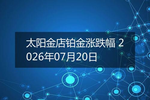 太阳金店铂金涨跌幅 2026年07月20日