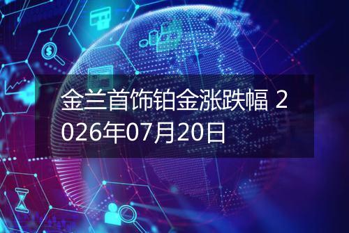 金兰首饰铂金涨跌幅 2026年07月20日