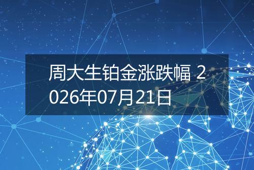 周大生铂金涨跌幅 2026年07月21日