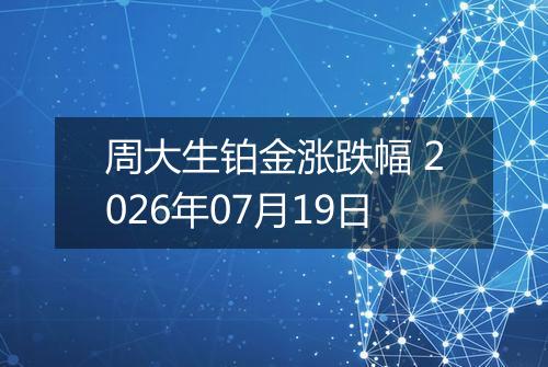 周大生铂金涨跌幅 2026年07月19日