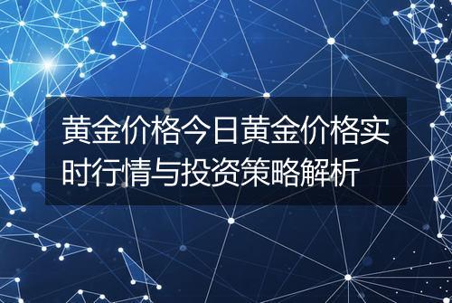 黄金价格今日黄金价格实时行情与投资策略解析
