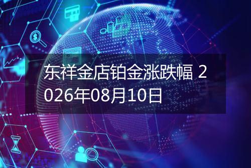 东祥金店铂金涨跌幅 2026年08月10日