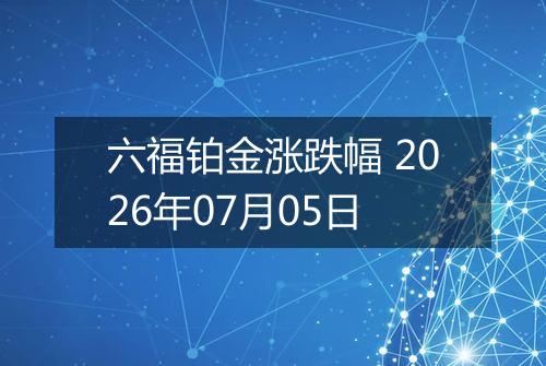 六福铂金涨跌幅 2026年07月05日
