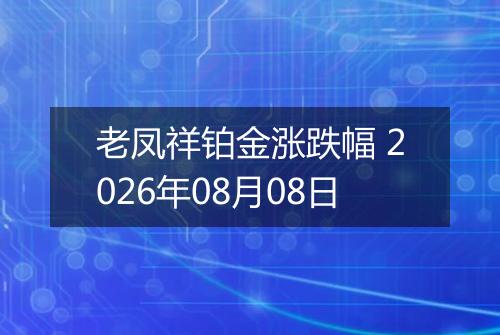 老凤祥铂金涨跌幅 2026年08月08日