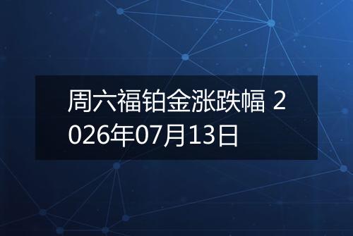 周六福铂金涨跌幅 2026年07月13日