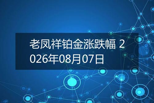 老凤祥铂金涨跌幅 2026年08月07日