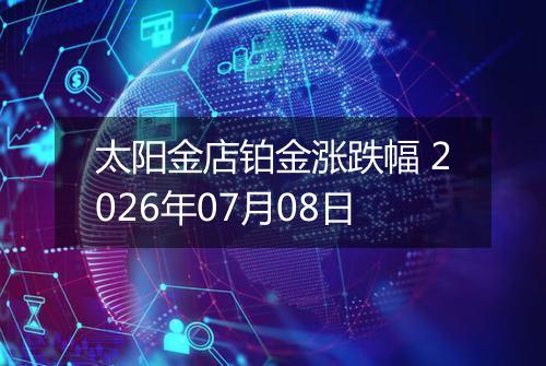 太阳金店铂金涨跌幅 2026年07月08日