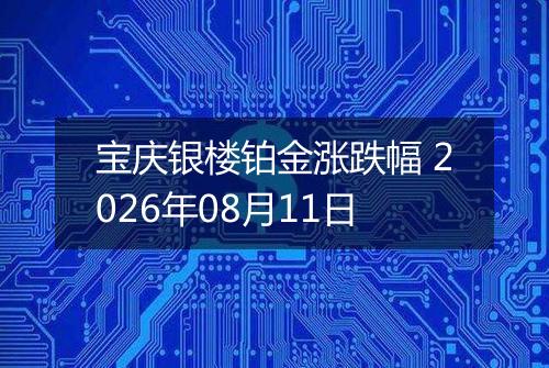 宝庆银楼铂金涨跌幅 2026年08月11日