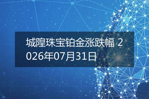 城隍珠宝铂金涨跌幅 2026年07月31日