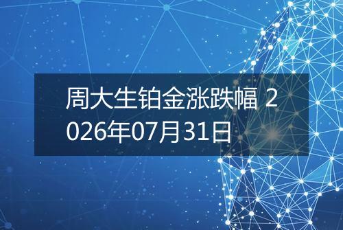 周大生铂金涨跌幅 2026年07月31日