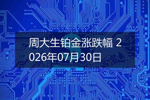 周大生铂金涨跌幅 2026年07月30日