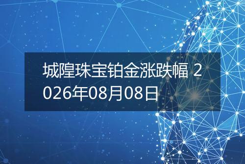 城隍珠宝铂金涨跌幅 2026年08月08日