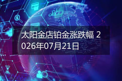 太阳金店铂金涨跌幅 2026年07月21日
