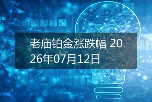 老庙铂金涨跌幅 2026年07月12日