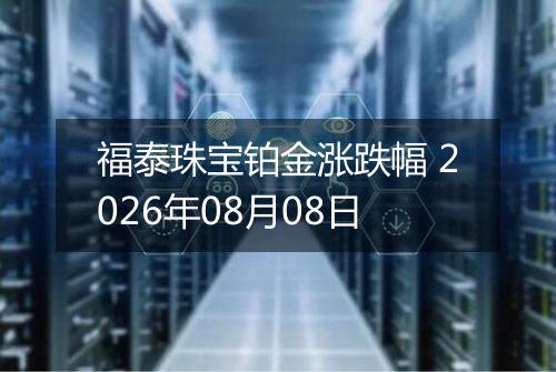 福泰珠宝铂金涨跌幅 2026年08月08日