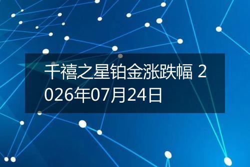 千禧之星铂金涨跌幅 2026年07月24日