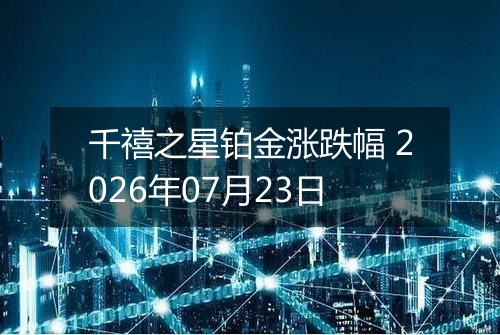 千禧之星铂金涨跌幅 2026年07月23日