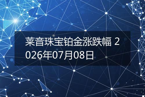 莱音珠宝铂金涨跌幅 2026年07月08日