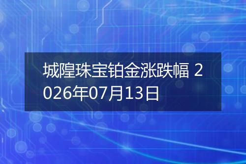 城隍珠宝铂金涨跌幅 2026年07月13日