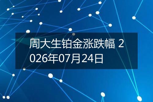 周大生铂金涨跌幅 2026年07月24日