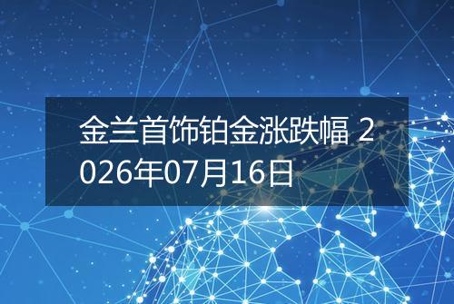 金兰首饰铂金涨跌幅 2026年07月16日