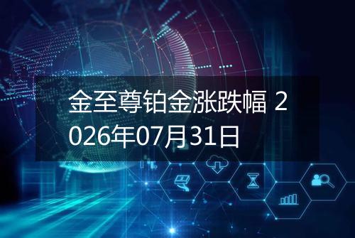 金至尊铂金涨跌幅 2026年07月31日