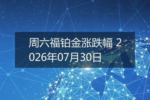 周六福铂金涨跌幅 2026年07月30日