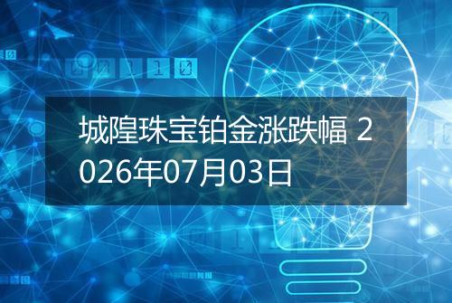 城隍珠宝铂金涨跌幅 2026年07月03日