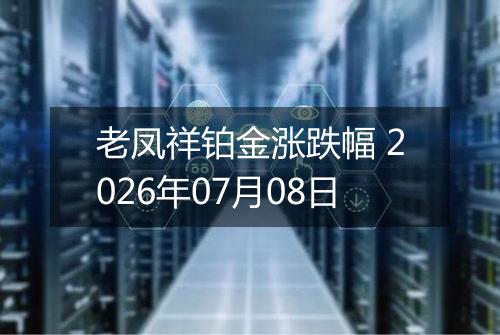 老凤祥铂金涨跌幅 2026年07月08日